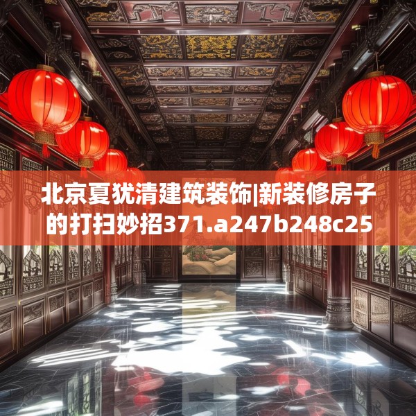 北京夏犹清建筑装饰|新装修房子的打扫妙招371.a247b248c251fgy.258cvcx
