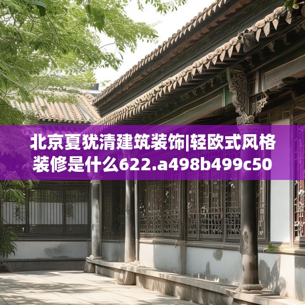 北京夏犹清建筑装饰|轻欧式风格装修是什么622.a498b499c502fgy509
