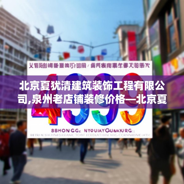 北京夏犹清建筑装饰工程有限公司,泉州老店铺装修价格—北京夏犹清建筑装饰工程有限公司499.a375b376c379fgy.386poiy