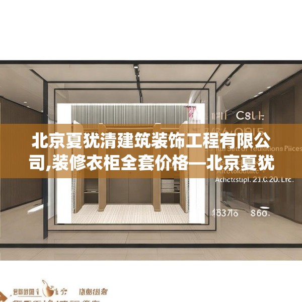 北京夏犹清建筑装饰工程有限公司,装修衣柜全套价格—北京夏犹清建筑装饰工程有限公司141.a17b18c21fgy.28fhsg