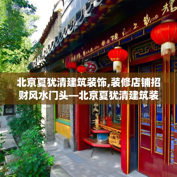 北京夏犹清建筑装饰,装修店铺招财风水门头—北京夏犹清建筑装饰468.a344b345c348fgy.355nbn