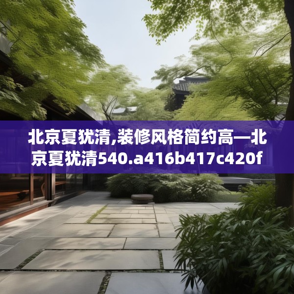 北京夏犹清,装修风格简约高—北京夏犹清540.a416b417c420fgy.427nbn