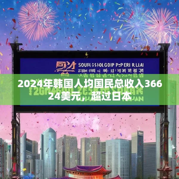 2024年韩国人均国民总收入36624美元，超过日本