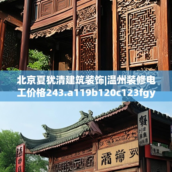 北京夏犹清建筑装饰|温州装修电工价格243.a119b120c123fgy.130fghfd