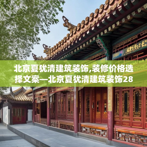 北京夏犹清建筑装饰,装修价格选择文案—北京夏犹清建筑装饰289.a165b166c169fgy.176jhhj