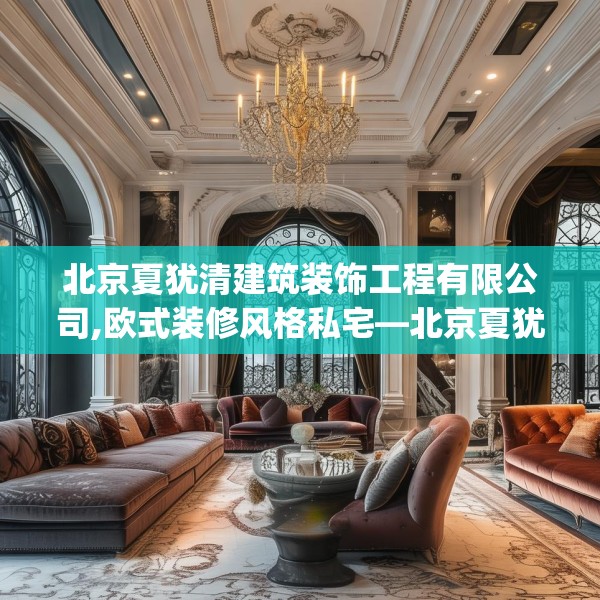 北京夏犹清建筑装饰工程有限公司,欧式装修风格私宅—北京夏犹清建筑装饰工程有限公司133.a9b10c13fgy.20fdsfds
