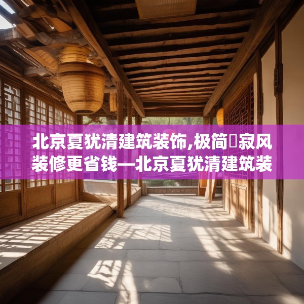 北京夏犹清建筑装饰,极简侘寂风装修更省钱—北京夏犹清建筑装饰272.a148b149c152fgy.15976676