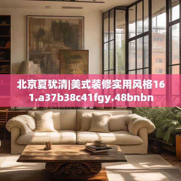 北京夏犹清|美式装修实用风格161.a37b38c41fgy.48bnbn