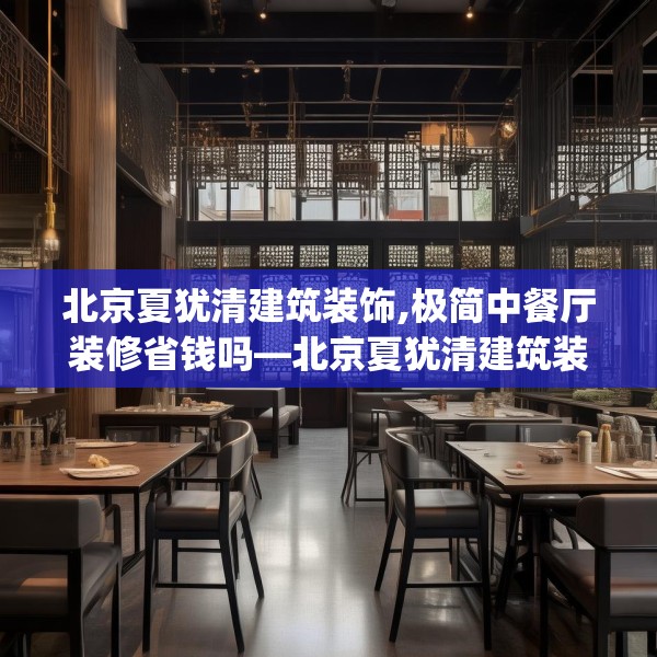北京夏犹清建筑装饰,极简中餐厅装修省钱吗—北京夏犹清建筑装饰253.a129b130c133fgy.140jhhj