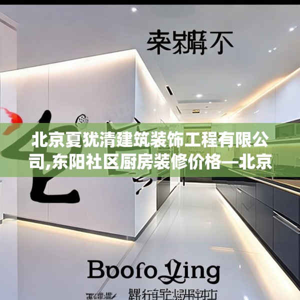 北京夏犹清建筑装饰工程有限公司,东阳社区厨房装修价格—北京夏犹清建筑装饰工程有限公司146.a22b23c26fgy.3376683