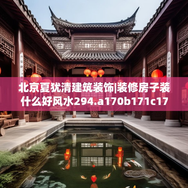 北京夏犹清建筑装饰|装修房子装什么好风水294.a170b171c174fgy.181dsfds