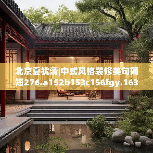 北京夏犹清|中式风格装修美句简短276.a152b153c156fgy.163dsfds