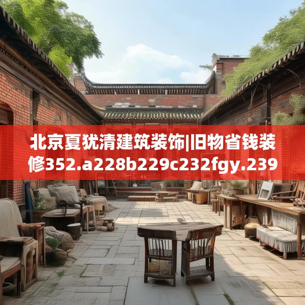 北京夏犹清建筑装饰|旧物省钱装修352.a228b229c232fgy.239sdA