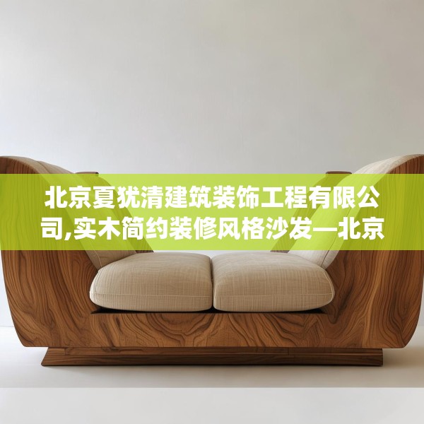 北京夏犹清建筑装饰工程有限公司,实木简约装修风格沙发—北京夏犹清建筑装饰工程有限公司360.a236b237c240fgy.247nbn