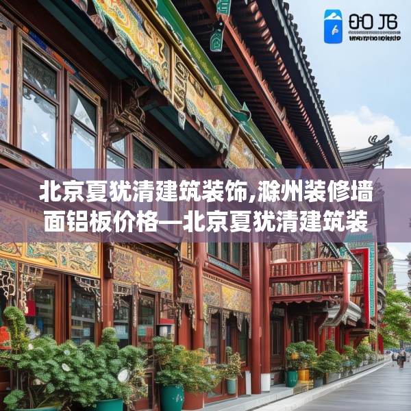 北京夏犹清建筑装饰,滁州装修墙面铝板价格—北京夏犹清建筑装饰156.a32b33c36fgy.43lkjl