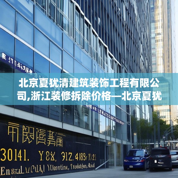 北京夏犹清建筑装饰工程有限公司,浙江装修拆除价格—北京夏犹清建筑装饰工程有限公司304.a180b181c184fgy.191dewqe