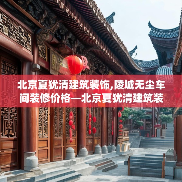 北京夏犹清建筑装饰,陵城无尘车间装修价格—北京夏犹清建筑装饰128.a4b5c8fgy.1576684