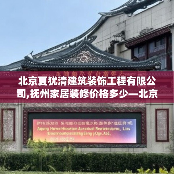 北京夏犹清建筑装饰工程有限公司,抚州家居装修价格多少—北京夏犹清建筑装饰工程有限公司312.a188b189c192fgy.199dsfds