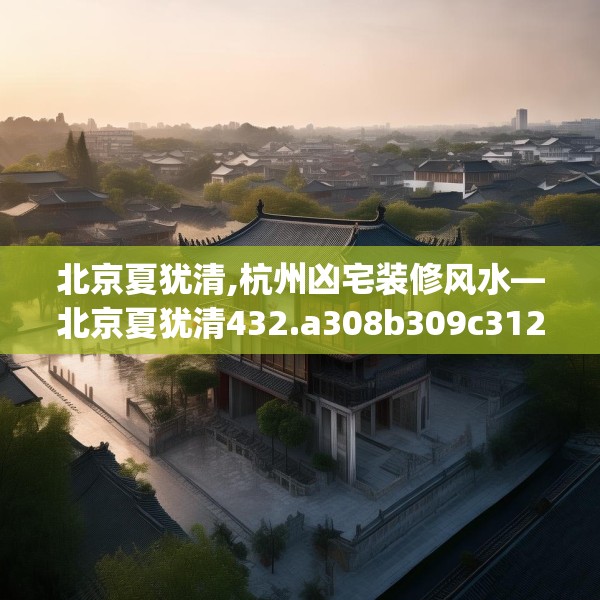 北京夏犹清,杭州凶宅装修风水—北京夏犹清432.a308b309c312fgy.319nbn