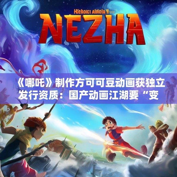 《哪吒》制作方可可豆动画获独立发行资质：国产动画江湖要“变天”？