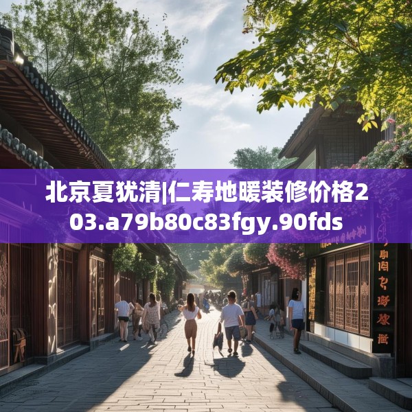 北京夏犹清|仁寿地暖装修价格203.a79b80c83fgy.90fds