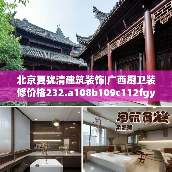 北京夏犹清建筑装饰|广西厨卫装修价格232.a108b109c112fgy.119dewqe
