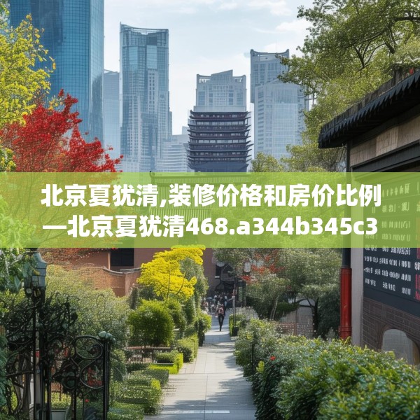 北京夏犹清,装修价格和房价比例—北京夏犹清468.a344b345c348fgy.355nbn