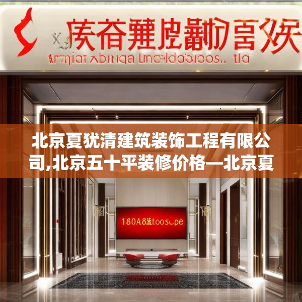 北京夏犹清建筑装饰工程有限公司,北京五十平装修价格—北京夏犹清建筑装饰工程有限公司180.a56b57c60fgy.67nbn