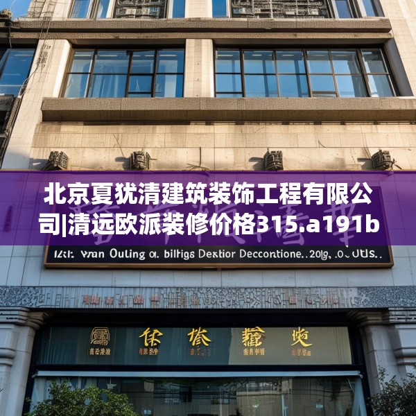 北京夏犹清建筑装饰工程有限公司|清远欧派装修价格315.a191b192c195fgy.202fghfd