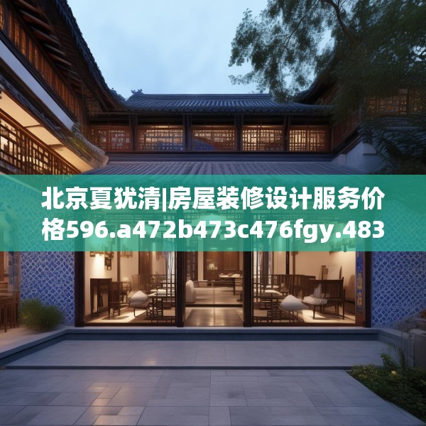 北京夏犹清|房屋装修设计服务价格596.a472b473c476fgy.48376658