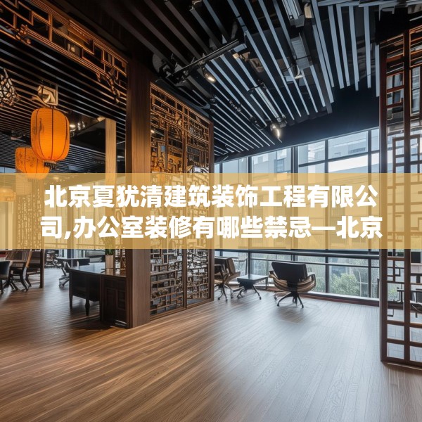 北京夏犹清建筑装饰工程有限公司,办公室装修有哪些禁忌—北京夏犹清建筑装饰工程有限公司227.a103b104c107fgy.114cvcx