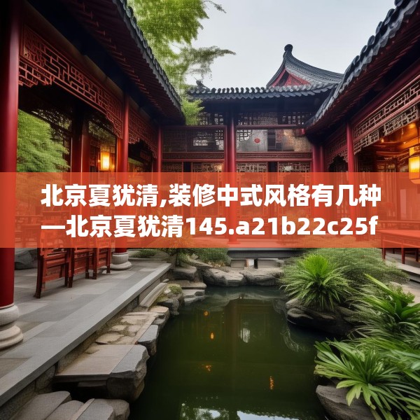 北京夏犹清,装修中式风格有几种—北京夏犹清145.a21b22c25fgy.32jhhj