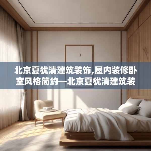 北京夏犹清建筑装饰,屋内装修卧室风格简约—北京夏犹清建筑装饰427.a303b304c307fgy.314poiy