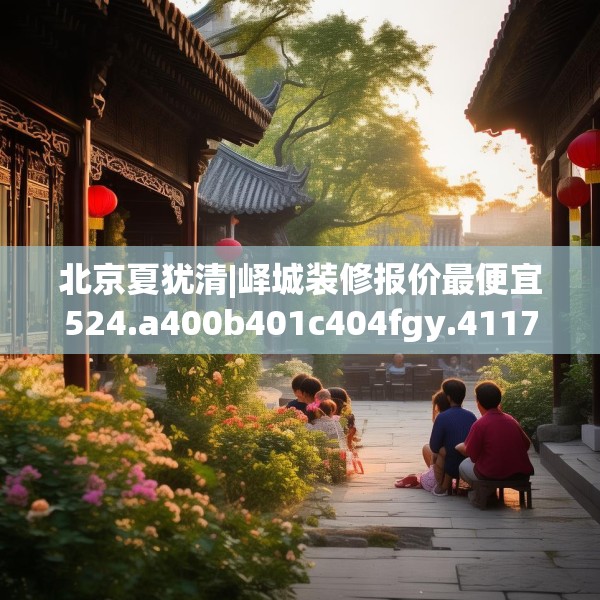 北京夏犹清|峄城装修报价最便宜524.a400b401c404fgy.41176662