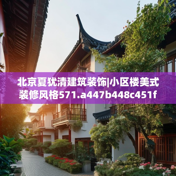 北京夏犹清建筑装饰|小区楼美式装修风格571.a447b448c451fgy.458poiy
