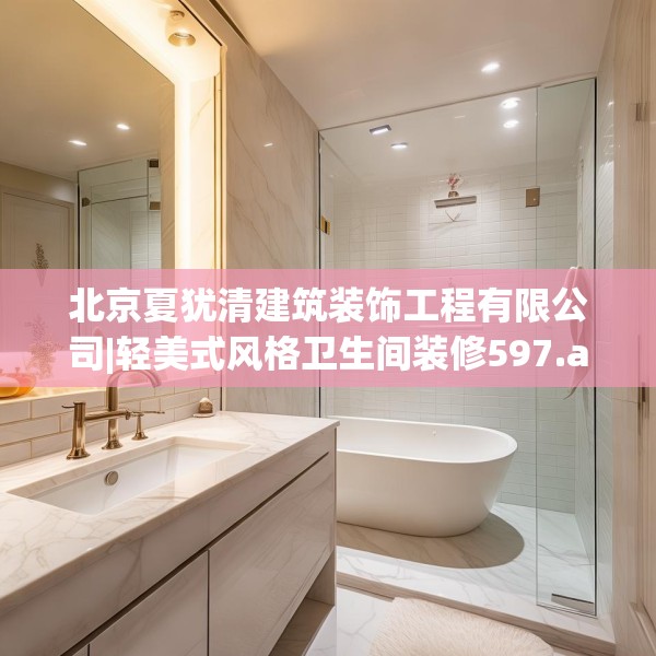 北京夏犹清建筑装饰工程有限公司|轻美式风格卫生间装修597.a473b474c477fgy.484uyk