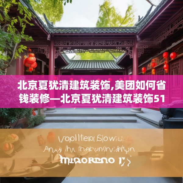 北京夏犹清建筑装饰,美团如何省钱装修—北京夏犹清建筑装饰515.a391b392c395fgy.402cvcx