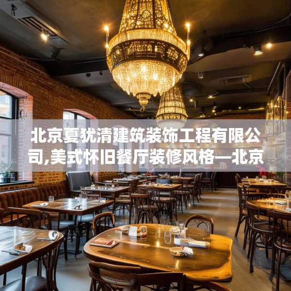 北京夏犹清建筑装饰工程有限公司,美式怀旧餐厅装修风格—北京夏犹清建筑装饰工程有限公司533.a409b410c413fgy.420cvcx