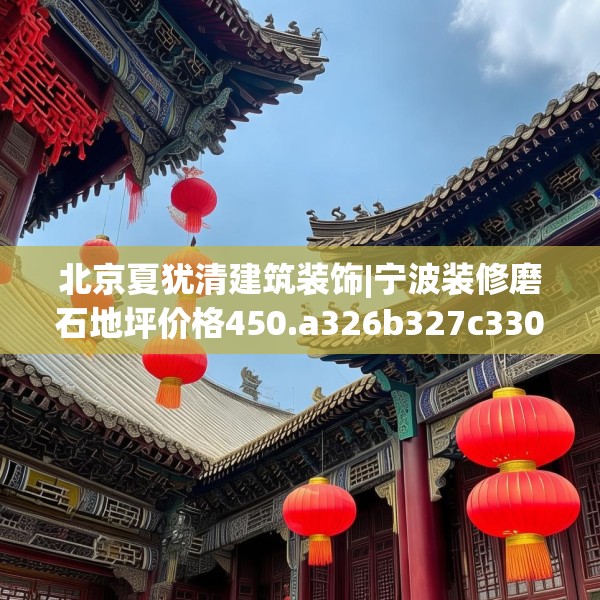 北京夏犹清建筑装饰|宁波装修磨石地坪价格450.a326b327c330fgy.337nbn