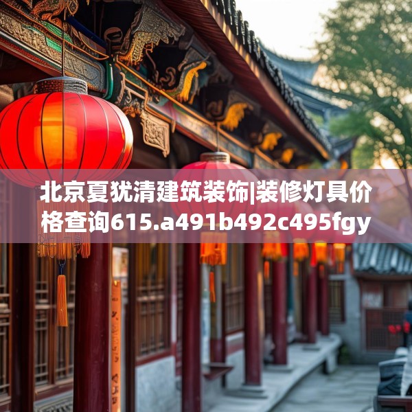 北京夏犹清建筑装饰|装修灯具价格查询615.a491b492c495fgy.502uyk