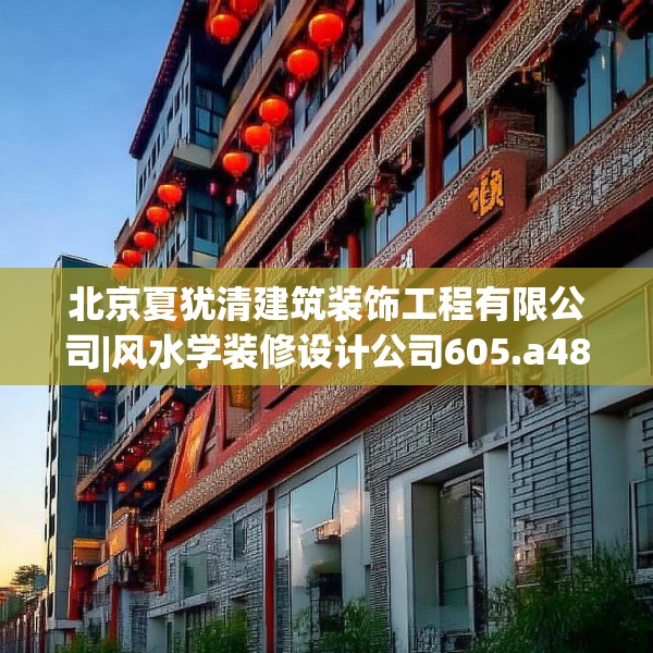 北京夏犹清建筑装饰工程有限公司|风水学装修设计公司605.a481b482c485fgy.492cvcx