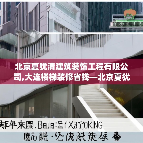 北京夏犹清建筑装饰工程有限公司,大连楼梯装修省钱—北京夏犹清建筑装饰工程有限公司178.a54b55c58fgy.65dewqe