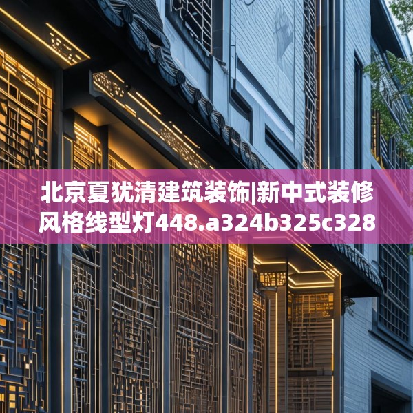 北京夏犹清建筑装饰|新中式装修风格线型灯448.a324b325c328fgy.335dewqe