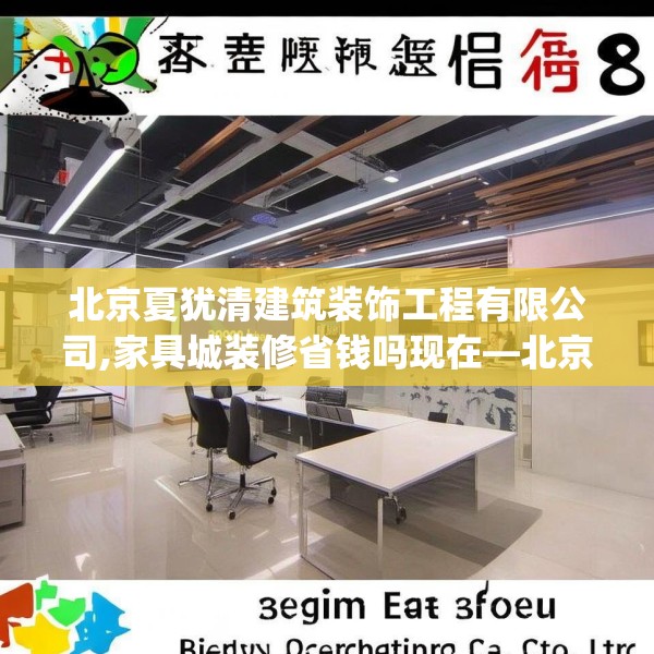 北京夏犹清建筑装饰工程有限公司,家具城装修省钱吗现在—北京夏犹清建筑装饰工程有限公司399.a275b276c279fgy.286uyk