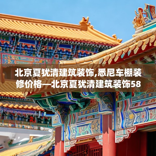 北京夏犹清建筑装饰,悉尼车棚装修价格—北京夏犹清建筑装饰580.a456b457c460fgy.467htyj