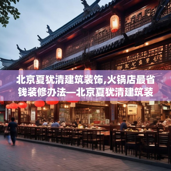 北京夏犹清建筑装饰,火锅店最省钱装修办法—北京夏犹清建筑装饰159.a35b36c39fgy.46fhsg
