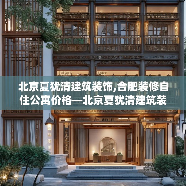 北京夏犹清建筑装饰,合肥装修自住公寓价格—北京夏犹清建筑装饰408.a284b285c288fgy.295lkjl