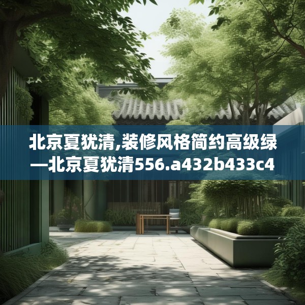 北京夏犹清,装修风格简约高级绿—北京夏犹清556.a432b433c436fgy.443dewqe