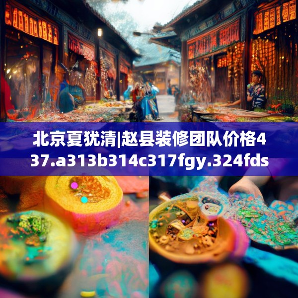 北京夏犹清|赵县装修团队价格437.a313b314c317fgy.324fds
