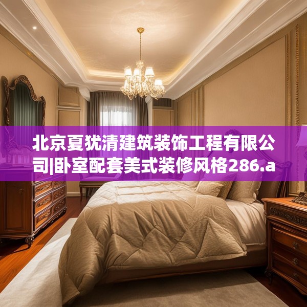 北京夏犹清建筑装饰工程有限公司|卧室配套美式装修风格286.a162b163c166fgy.173dewqe